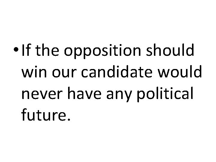  • If the opposition should win our candidate would never have any political