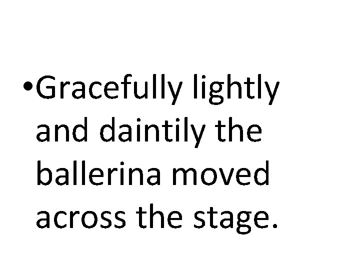  • Gracefully lightly and daintily the ballerina moved across the stage. 