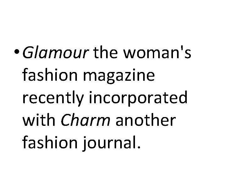  • Glamour the woman's fashion magazine recently incorporated with Charm another fashion journal.