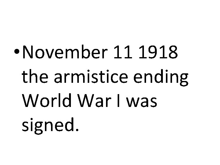  • November 11 1918 the armistice ending World War I was signed. 