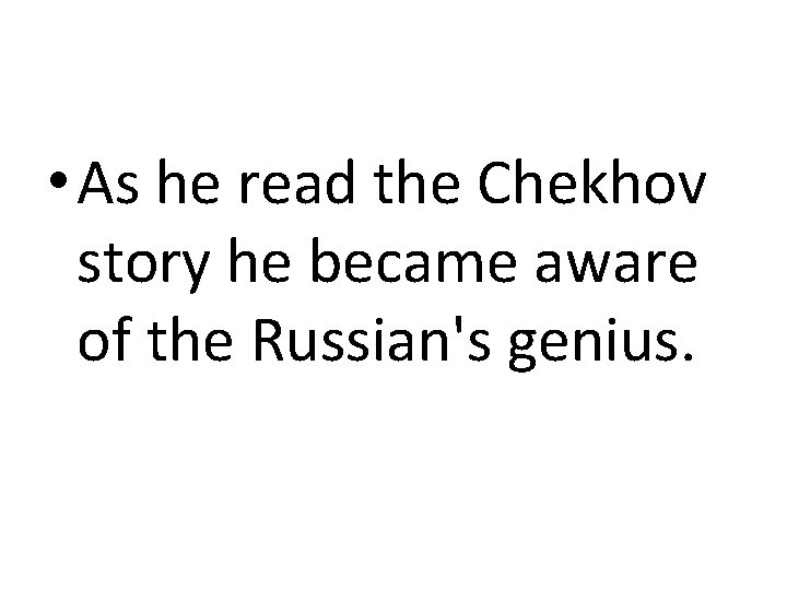  • As he read the Chekhov story he became aware of the Russian's