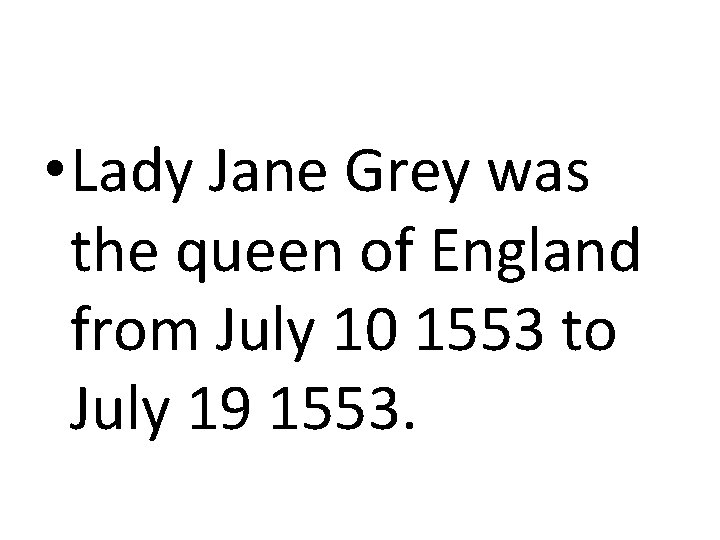  • Lady Jane Grey was the queen of England from July 10 1553