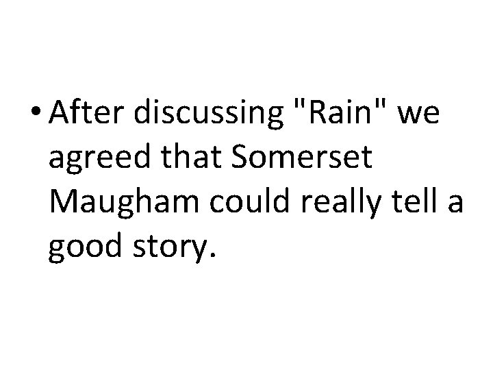  • After discussing "Rain" we agreed that Somerset Maugham could really tell a