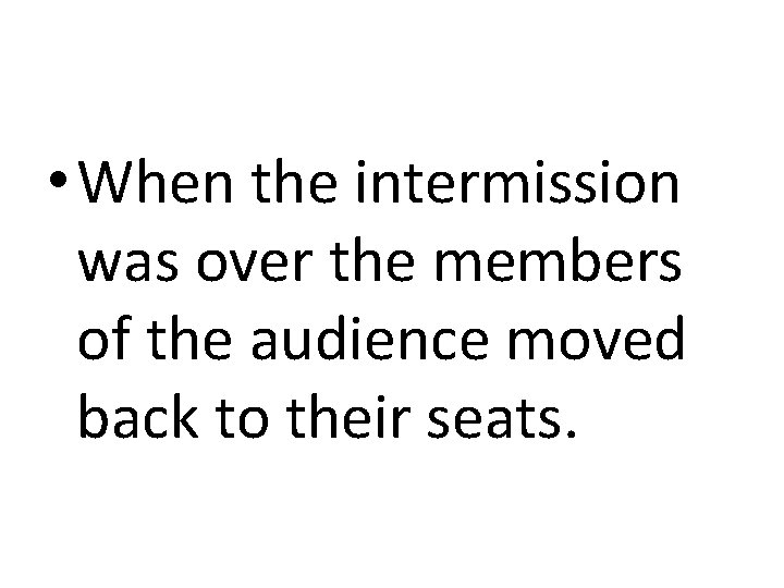  • When the intermission was over the members of the audience moved back