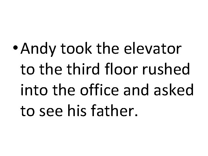  • Andy took the elevator to the third floor rushed into the office