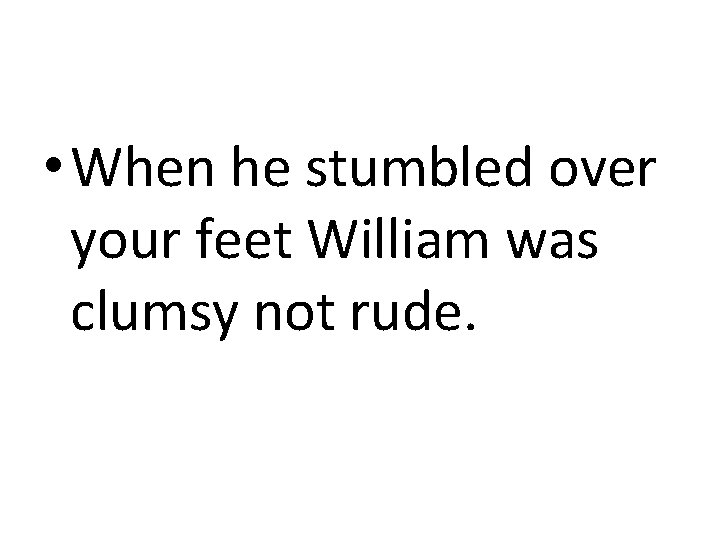  • When he stumbled over your feet William was clumsy not rude. 