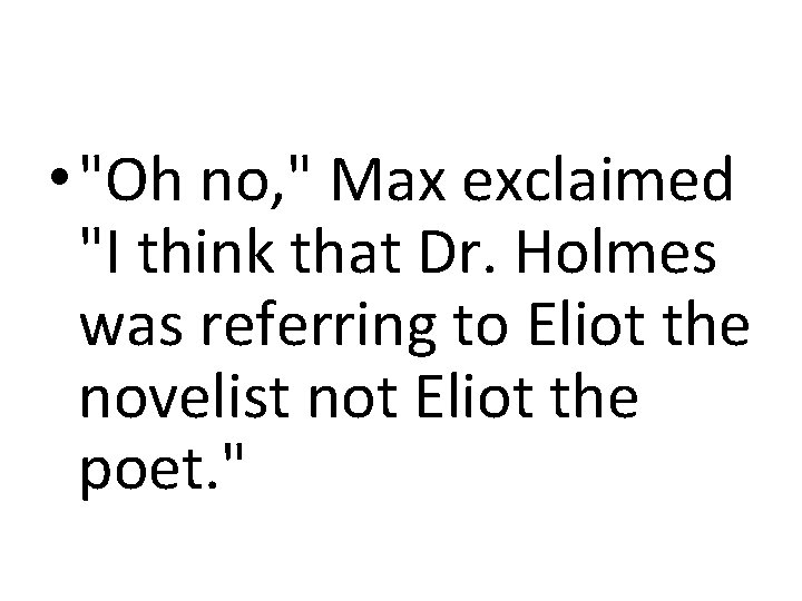  • "Oh no, " Max exclaimed "I think that Dr. Holmes was referring