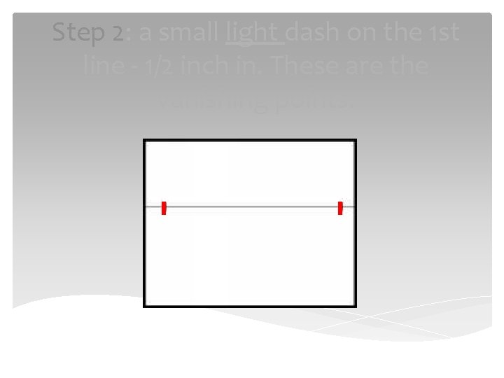 Step 2: a small light dash on the 1 st line - 1/2 inch