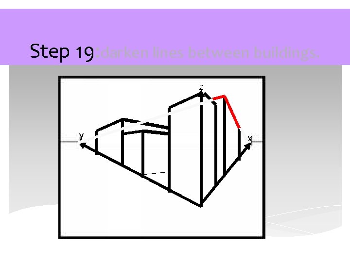 Step 19: darken lines between buildings. Z y x 