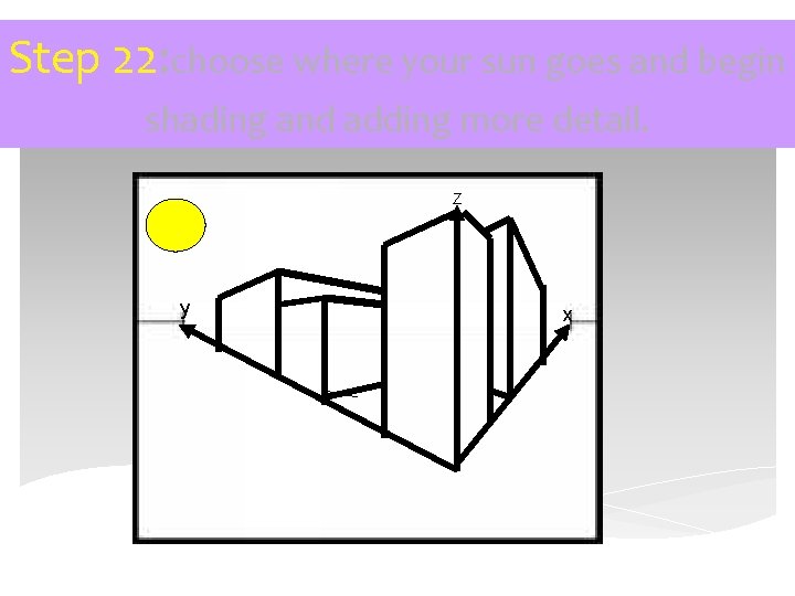 Step 22: choose where your sun goes and begin shading and adding more detail.