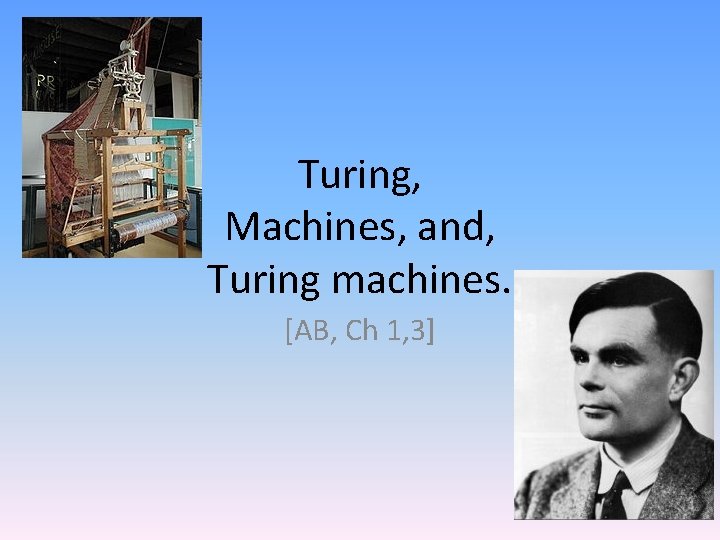 Turing, Machines, and, Turing machines. [AB, Ch 1, 3] 