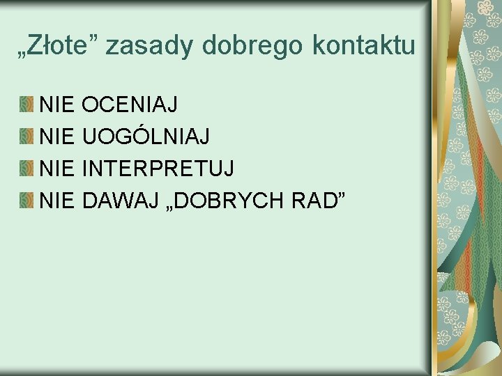 „Złote” zasady dobrego kontaktu NIE OCENIAJ NIE UOGÓLNIAJ NIE INTERPRETUJ NIE DAWAJ „DOBRYCH RAD”