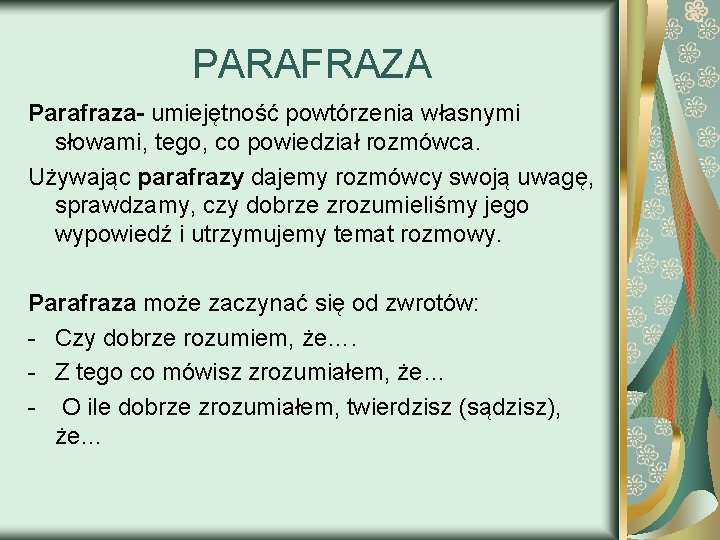 PARAFRAZA Parafraza- umiejętność powtórzenia własnymi słowami, tego, co powiedział rozmówca. Używając parafrazy dajemy rozmówcy