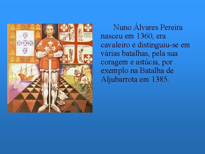 Nuno Álvares Pereira nasceu em 1360, era cavaleiro e distinguiu-se em várias batalhas, pela