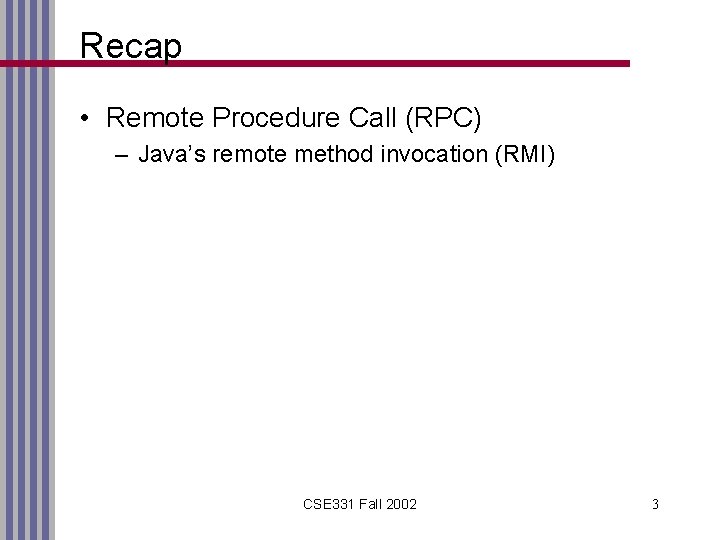 Recap • Remote Procedure Call (RPC) – Java’s remote method invocation (RMI) CSE 331