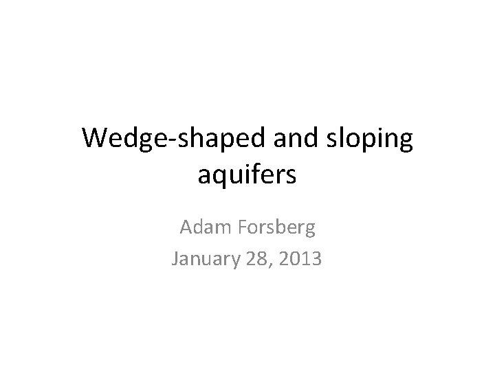 Wedge-shaped and sloping aquifers Adam Forsberg January 28, 2013 