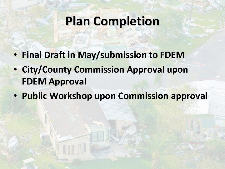 Plan Completion • Final Draft in May/submission to FDEM • City/County Commission Approval upon