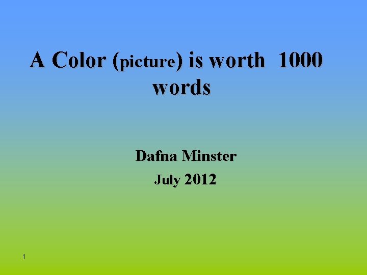 A Color (picture) is worth 1000 words Dafna Minster July 2012 1 