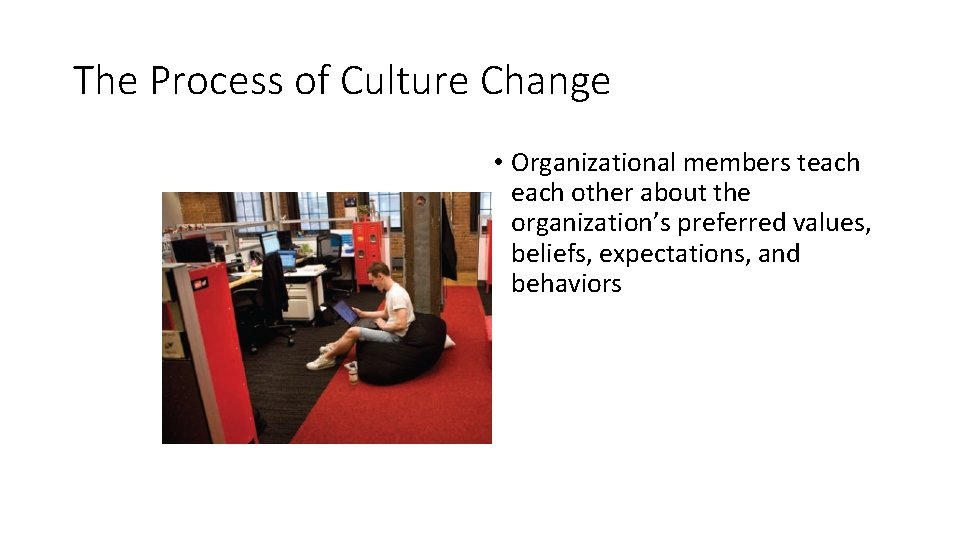 The Process of Culture Change • Organizational members teach other about the organization’s preferred