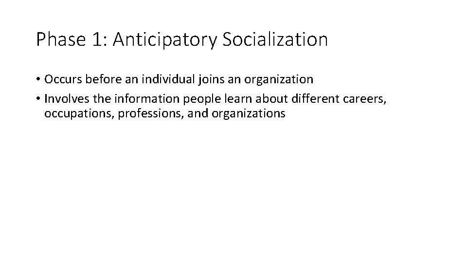 Phase 1: Anticipatory Socialization • Occurs before an individual joins an organization • Involves