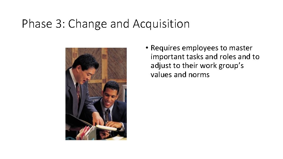 Phase 3: Change and Acquisition • Requires employees to master important tasks and roles