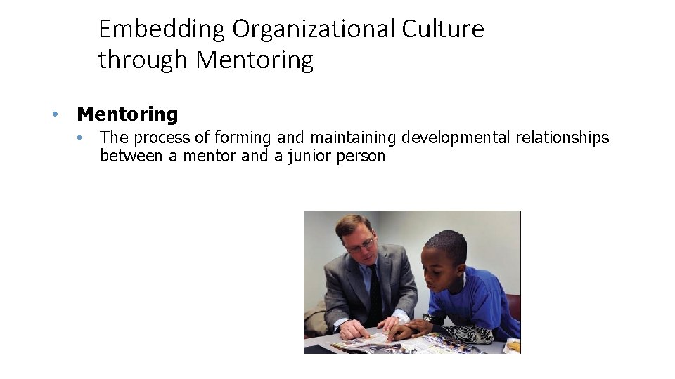 Embedding Organizational Culture through Mentoring • The process of forming and maintaining developmental relationships
