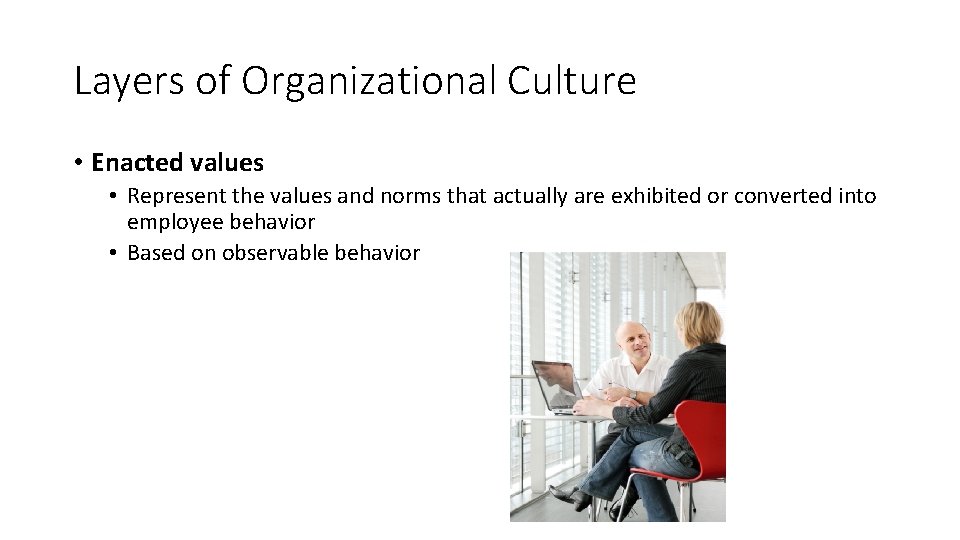 Layers of Organizational Culture • Enacted values • Represent the values and norms that