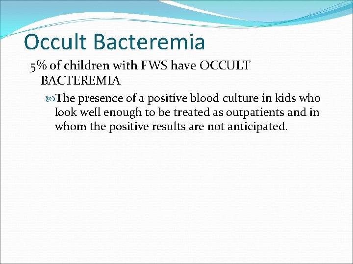 Occult Bacteremia 5% of children with FWS have OCCULT BACTEREMIA The presence of a