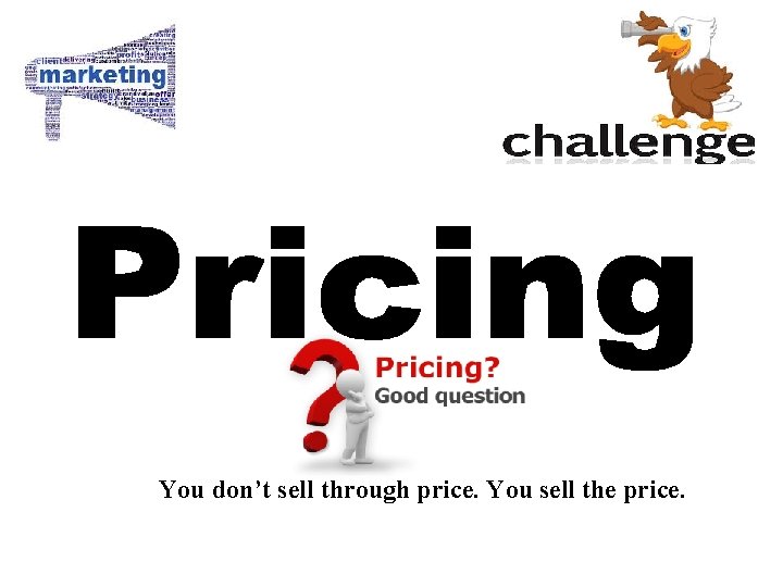 You don’t sell through price. You sell the price. 