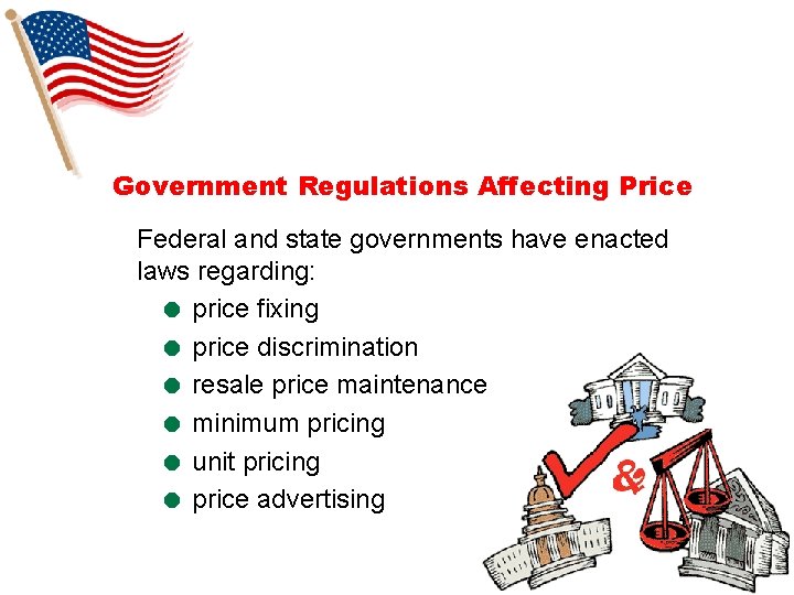 Government Regulations Affecting Price Federal and state governments have enacted laws regarding: = price