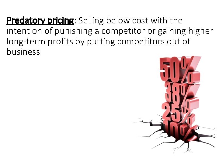 Predatory pricing: Selling below cost with the intention of punishing a competitor or gaining