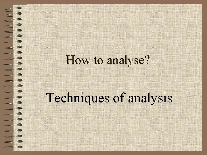 How to analyse? Techniques of analysis 
