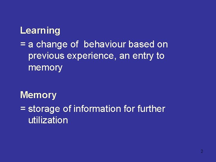 Learning = a change of behaviour based on previous experience, an entry to memory