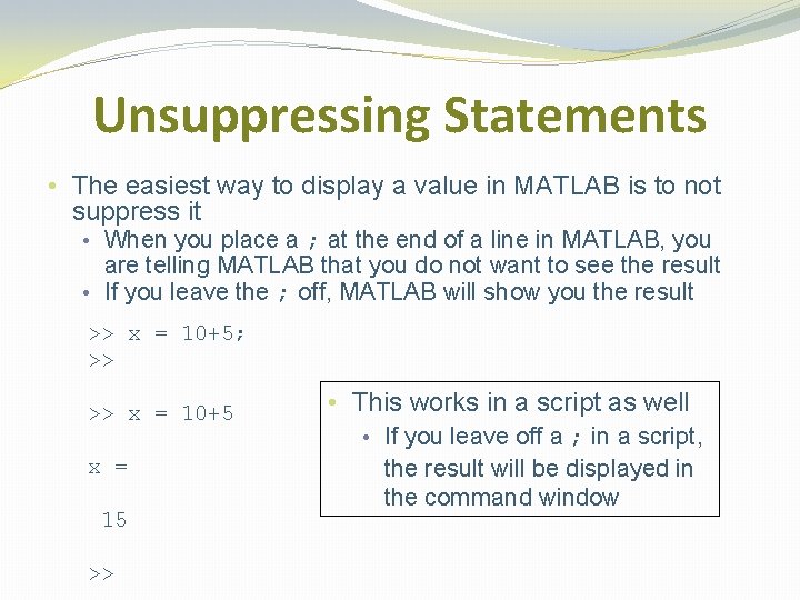 Unsuppressing Statements • The easiest way to display a value in MATLAB is to