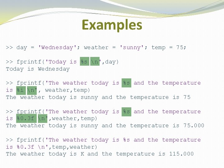 Examples >> day = 'Wednesday'; weather = 'sunny'; temp = 75; >> fprintf('Today is