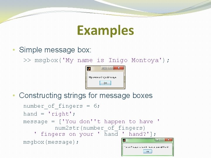 Examples • Simple message box: >> msgbox('My name is Inigo Montoya'); • Constructing strings