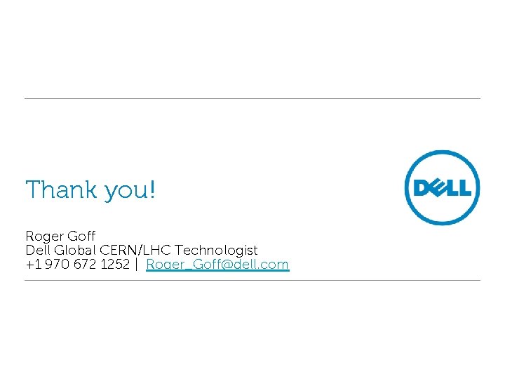 Thank you! Roger Goff Dell Global CERN/LHC Technologist +1 970 672 1252 | Roger_Goff@dell.