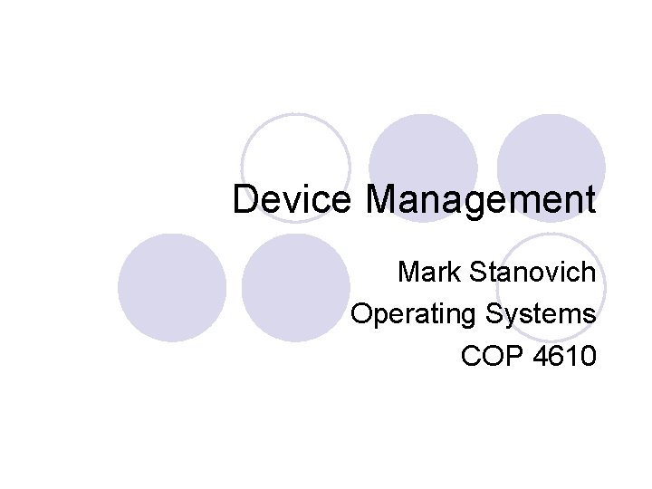 Device Management Mark Stanovich Operating Systems COP 4610 