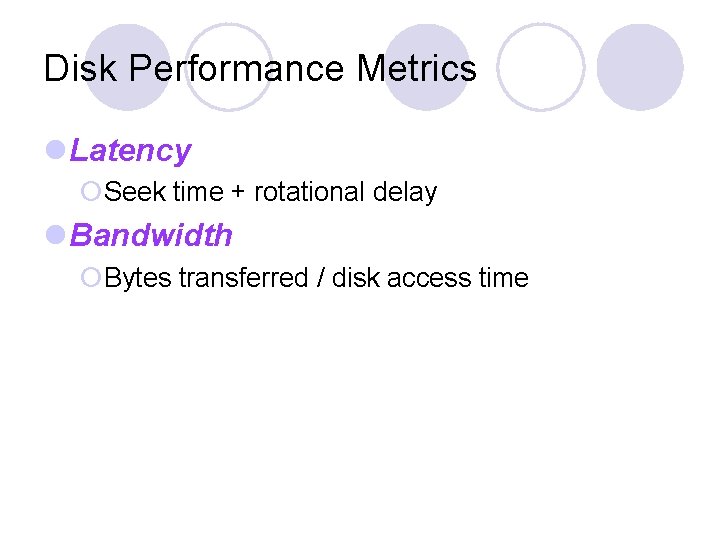 Disk Performance Metrics Latency Seek time + rotational delay Bandwidth Bytes transferred / disk