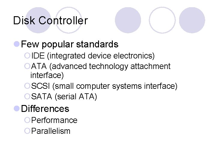 Disk Controller Few popular standards IDE (integrated device electronics) ATA (advanced technology attachment interface)