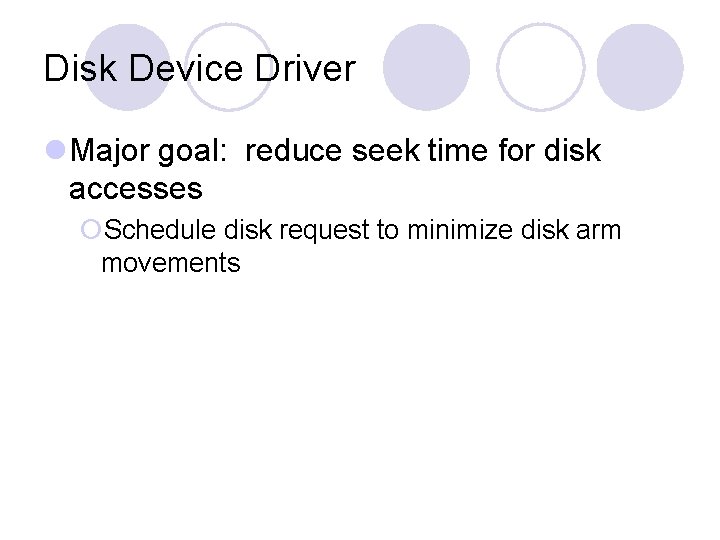 Disk Device Driver Major goal: reduce seek time for disk accesses Schedule disk request