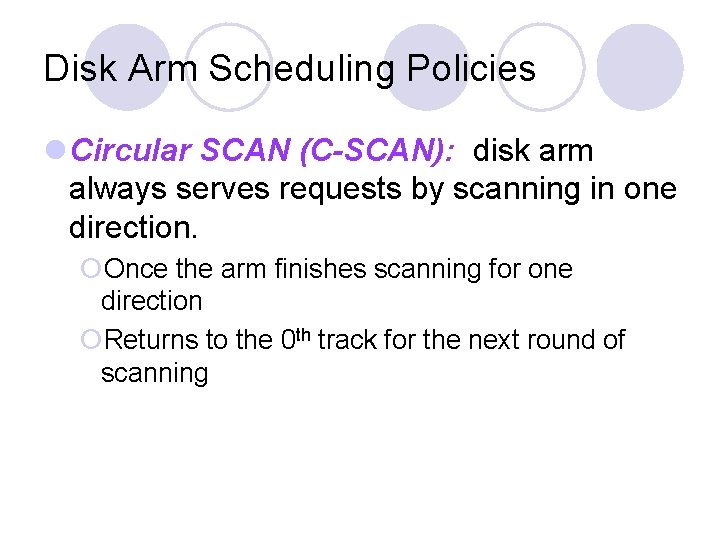 Disk Arm Scheduling Policies Circular SCAN (C-SCAN): disk arm always serves requests by scanning