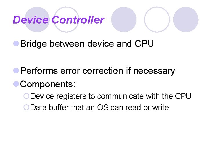 Device Controller Bridge between device and CPU Performs error correction if necessary Components: Device