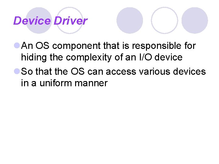 Device Driver An OS component that is responsible for hiding the complexity of an