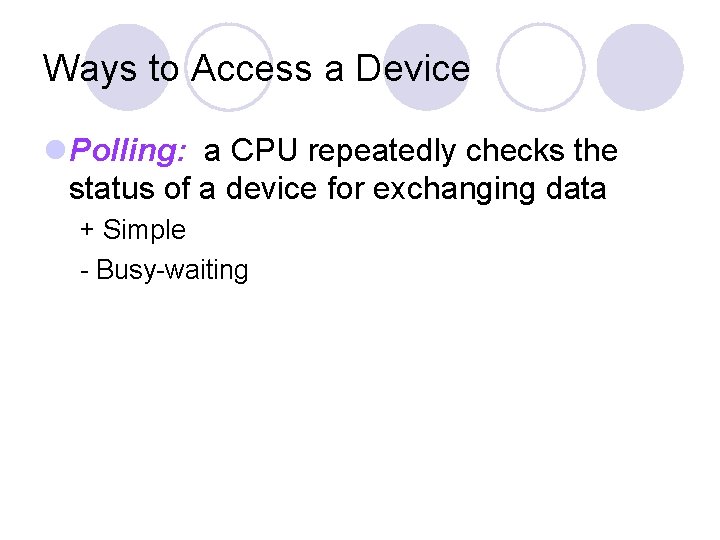 Ways to Access a Device Polling: a CPU repeatedly checks the status of a