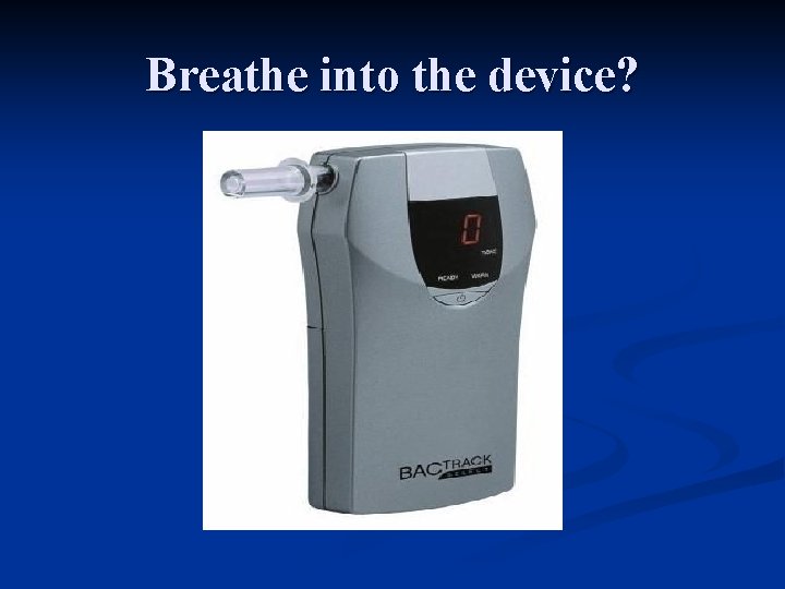 Breathe into the device? 