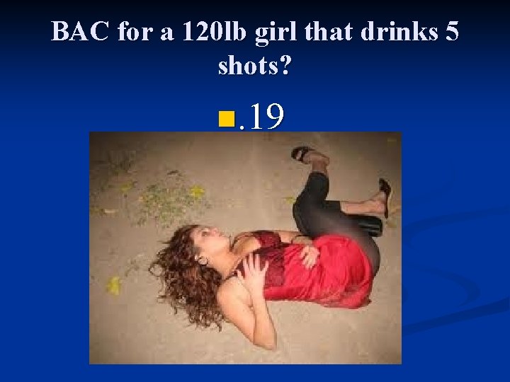 BAC for a 120 lb girl that drinks 5 shots? n. 19 