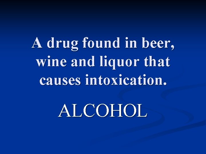 A drug found in beer, wine and liquor that causes intoxication. ALCOHOL 