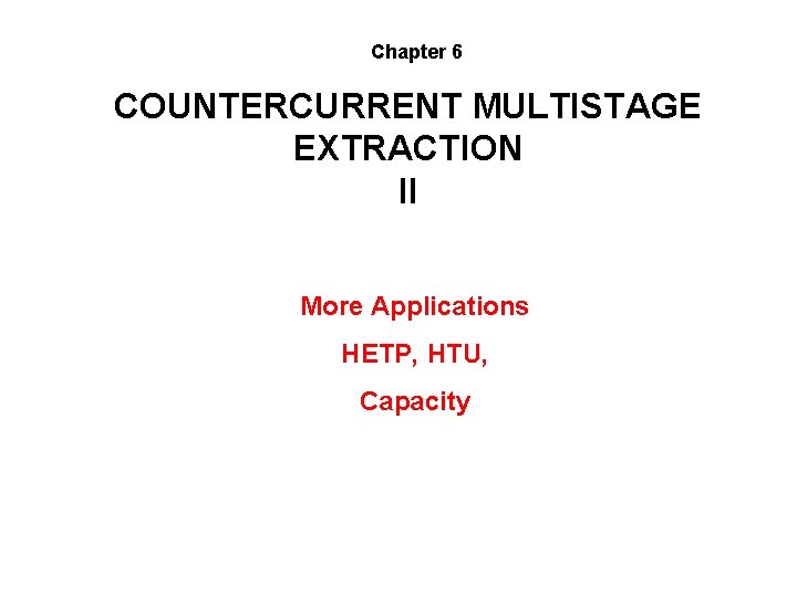 Chapter 6 COUNTERCURRENT MULTISTAGE EXTRACTION II More Applications HETP, HTU, Capacity 