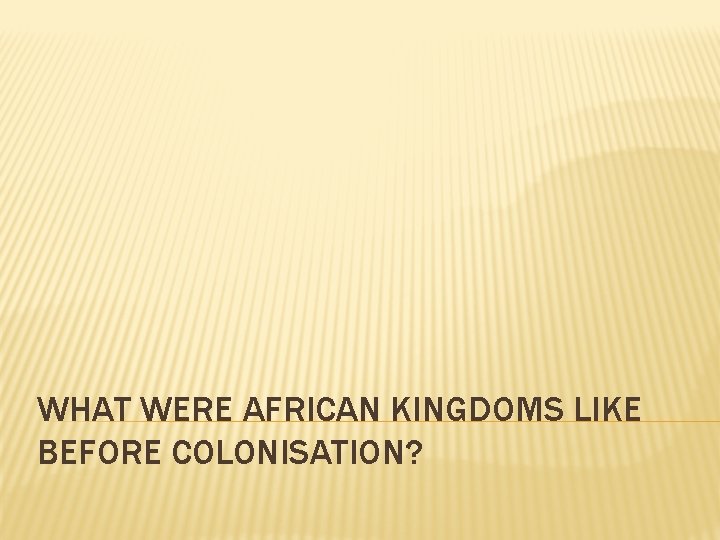 WHAT WERE AFRICAN KINGDOMS LIKE BEFORE COLONISATION? 